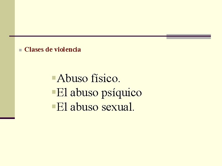 n Clases de violencia §Abuso físico. §El abuso psíquico §El abuso sexual. 