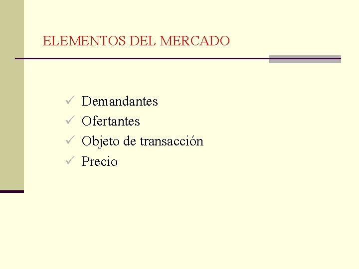  ELEMENTOS DEL MERCADO ü Demandantes ü Ofertantes ü Objeto de transacción ü Precio