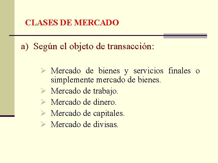  CLASES DE MERCADO a) Según el objeto de transacción: Ø Mercado de bienes