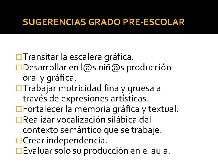 SUGERENCIAS GRADO PRE-ESCOLAR �Transitar la escalera gráfica. �Desarrollar en l@s niñ@s producción oral y