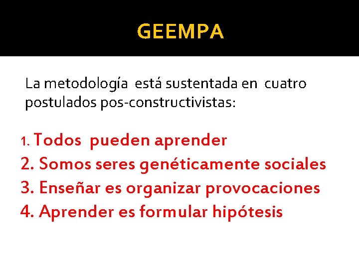 GEEMPA La metodología está sustentada en cuatro postulados pos-constructivistas: 1. Todos pueden aprender 2.