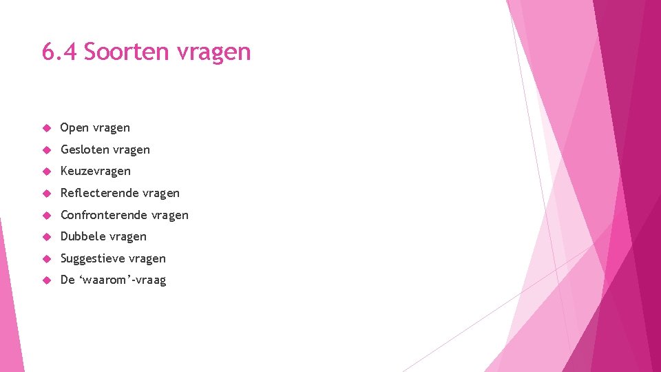 6. 4 Soorten vragen Open vragen Gesloten vragen Keuzevragen Reflecterende vragen Confronterende vragen Dubbele