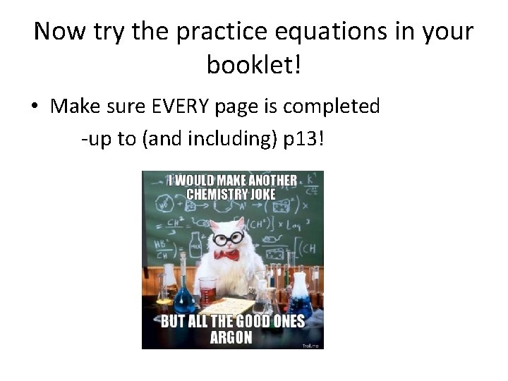 Now try the practice equations in your booklet! • Make sure EVERY page is