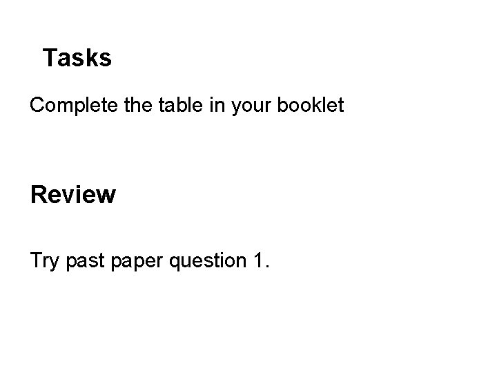 Tasks Complete the table in your booklet Review Try past paper question 1. 