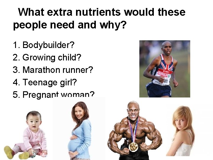 What extra nutrients would these people need and why? 1. Bodybuilder? 2. Growing child?