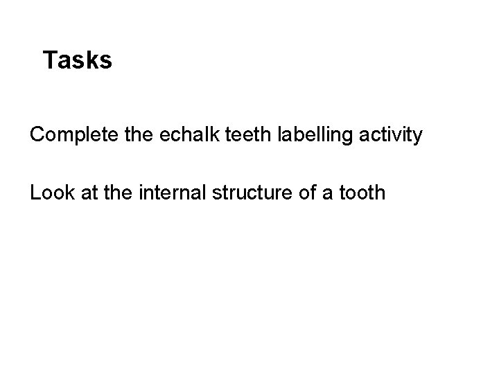 Tasks Complete the echalk teeth labelling activity Look at the internal structure of a