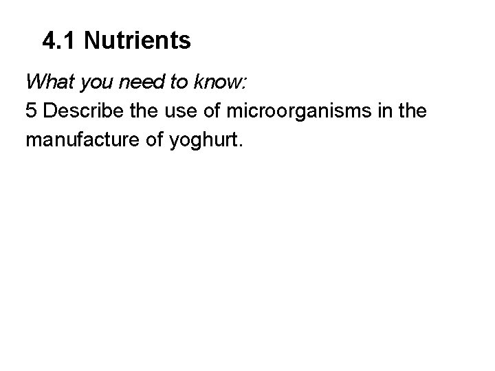 4. 1 Nutrients What you need to know: 5 Describe the use of microorganisms