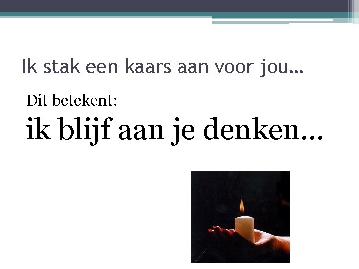 Ik stak een kaars aan voor jou… Dit betekent: ik blijf aan je denken…