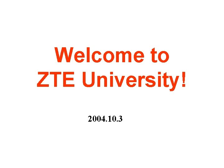 Welcome to ZTE University! 2004. 10. 3 Welcome to ZTE University! 2004. 10. 3