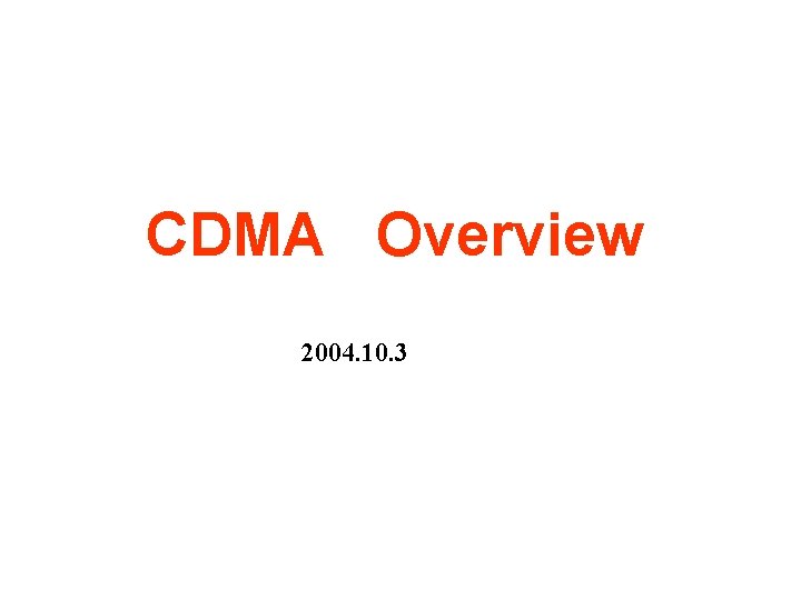 CDMA Overview 2004. 10. 3 CDMA Overview 2004. 10. 3