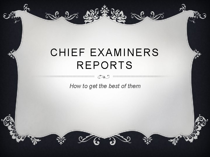 CHIEF EXAMINERS REPORTS How to get the best of them 
