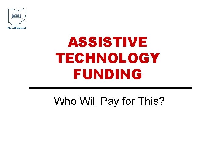 ASSISTIVE TECHNOLOGY FUNDING Who Will Pay for This? ASSISTIVE TECHNOLOGY FUNDING Who Will Pay for This?