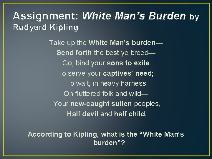 Assignment: White Man’s Burden Rudyard Kipling Take up the White Man’s burden— Send forth