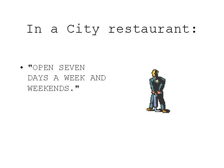 In a City restaurant: • "OPEN SEVEN DAYS A WEEK AND WEEKENDS. " 