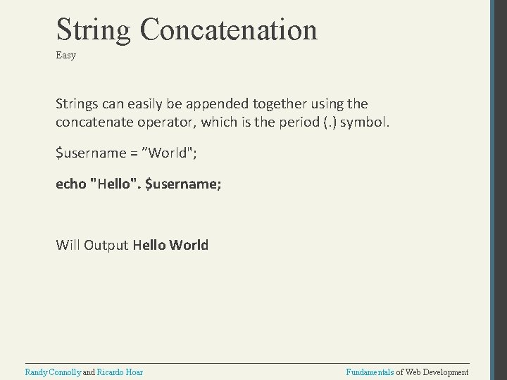 String Concatenation Easy Strings can easily be appended together using the concatenate operator, which