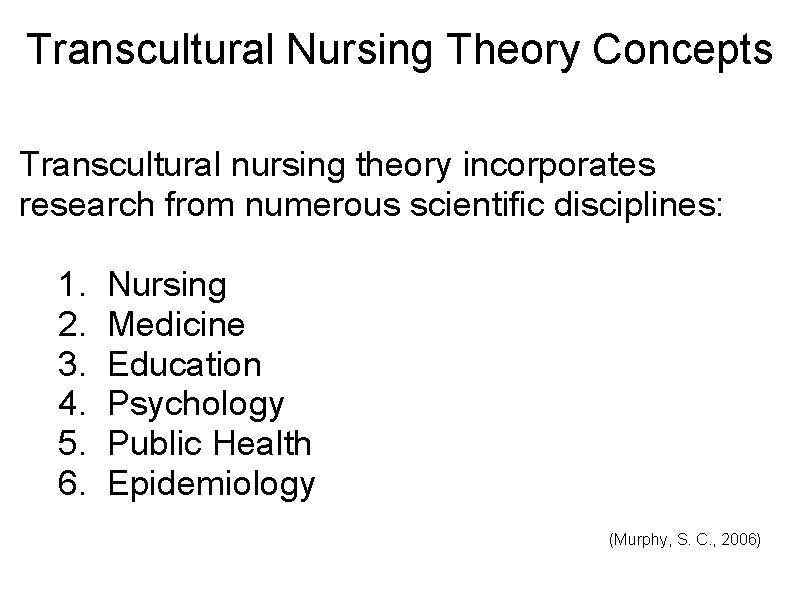 Transcultural Nursing Theory Concepts Transcultural nursing theory incorporates research from numerous scientific disciplines: 1.