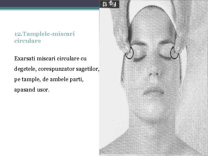 12. Tamplele-miscari circulare Exarsati miscari circulare cu degetele, corespunzator sagetilor, pe tample, de ambele