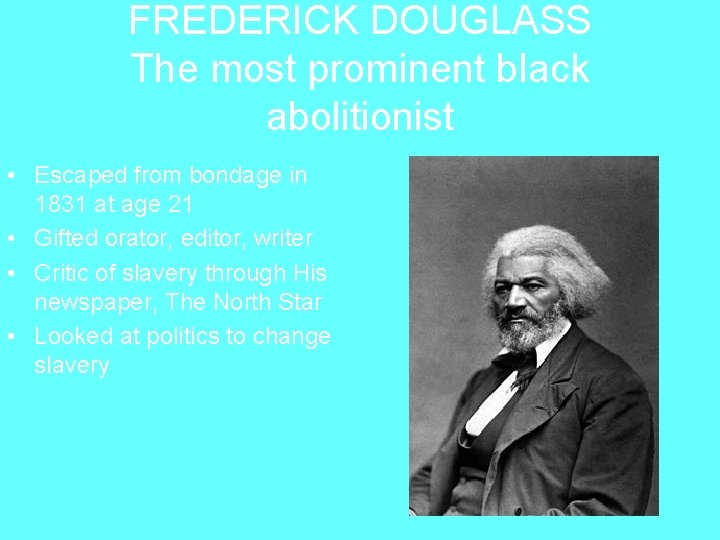 FREDERICK DOUGLASS The most prominent black abolitionist • Escaped from bondage in 1831 at