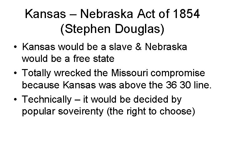 Kansas – Nebraska Act of 1854 (Stephen Douglas) • Kansas would be a slave