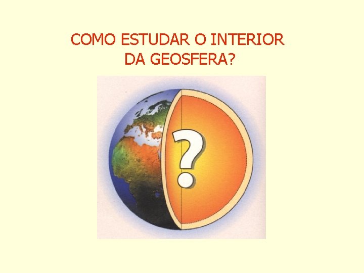 COMO ESTUDAR O INTERIOR DA GEOSFERA? 