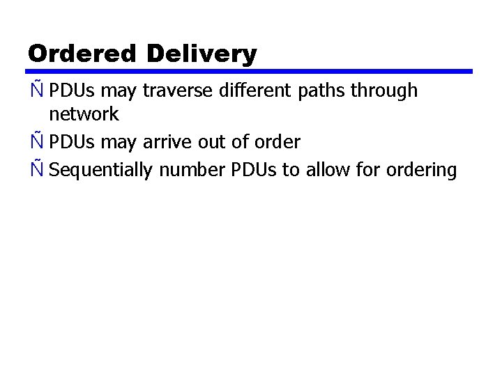 Ordered Delivery Ñ PDUs may traverse different paths through network Ñ PDUs may arrive