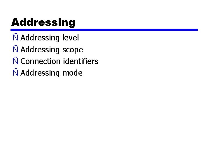 Addressing Ñ Addressing level Ñ Addressing scope Ñ Connection identifiers Ñ Addressing mode 