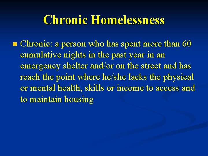 Chronic Homelessness n Chronic: a person who has spent more than 60 cumulative nights Chronic Homelessness n Chronic: a person who has spent more than 60 cumulative nights