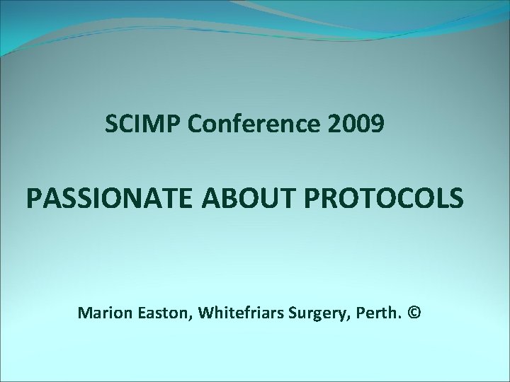 SCIMP Conference 2009 PASSIONATE ABOUT PROTOCOLS Marion Easton, Whitefriars Surgery, Perth. © 