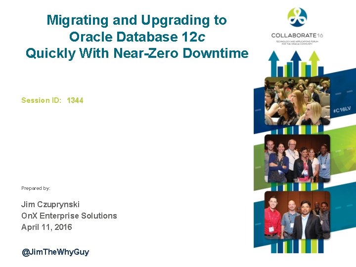 Migrating and Upgrading to Oracle Database 12 c Quickly With Near-Zero Downtime Session ID: