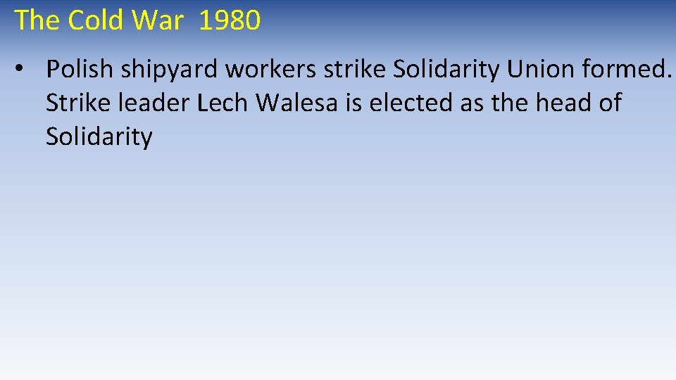 The Cold War 1980 • Polish shipyard workers strike Solidarity Union formed. Strike leader The Cold War 1980 • Polish shipyard workers strike Solidarity Union formed. Strike leader