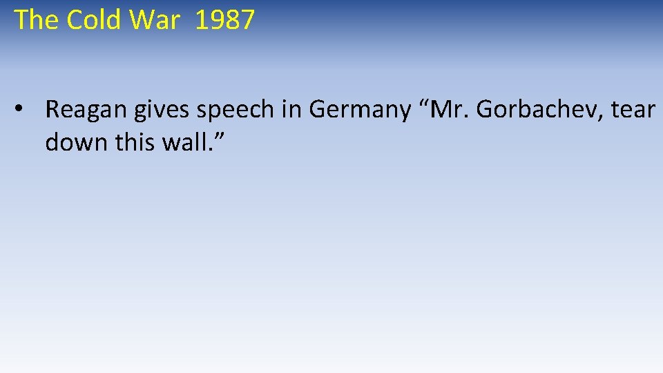 The Cold War 1987 • Reagan gives speech in Germany “Mr. Gorbachev, tear down The Cold War 1987 • Reagan gives speech in Germany “Mr. Gorbachev, tear down