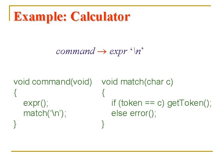 Example: Calculator command expr ‘n’ void command(void) { expr(); match(‘n’); } void match(char c)