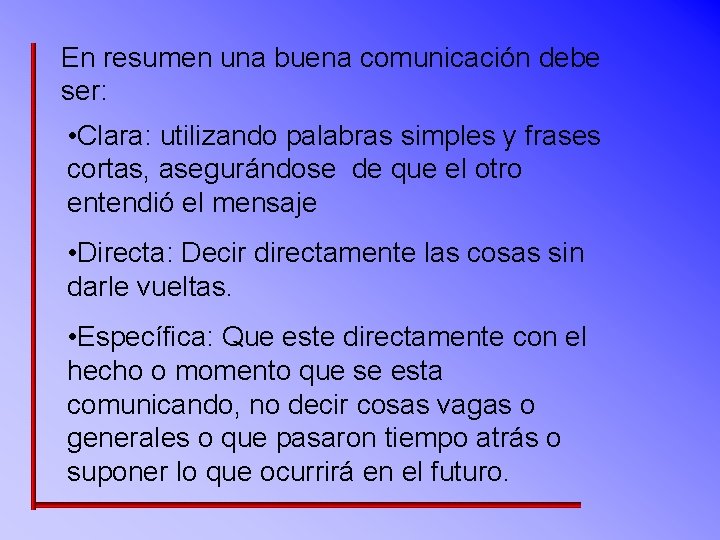 En resumen una buena comunicación debe ser: • Clara: utilizando palabras simples y frases