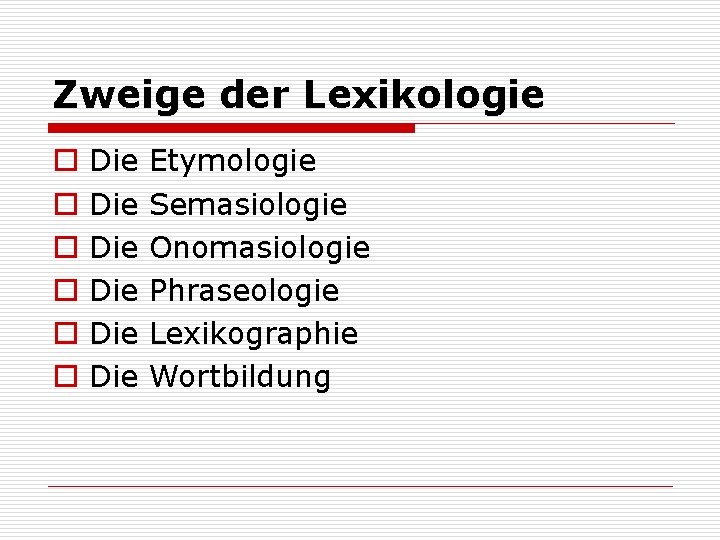 Zweige der Lexikologie o o o Die Die Die Etymologie Semasiologie Onomasiologie Phraseologie Lexikographie