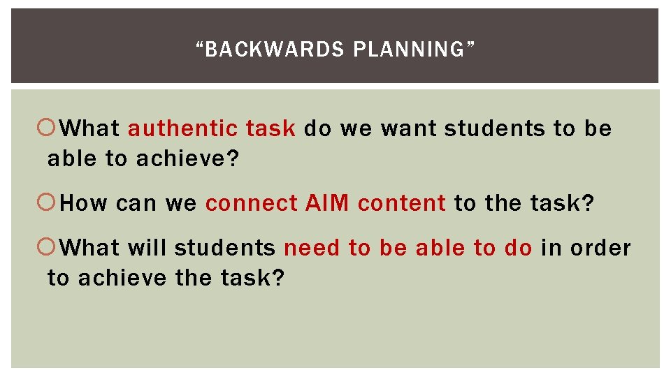 “BACKWARDS PLANNING” What authentic task do we want students to be able to achieve?