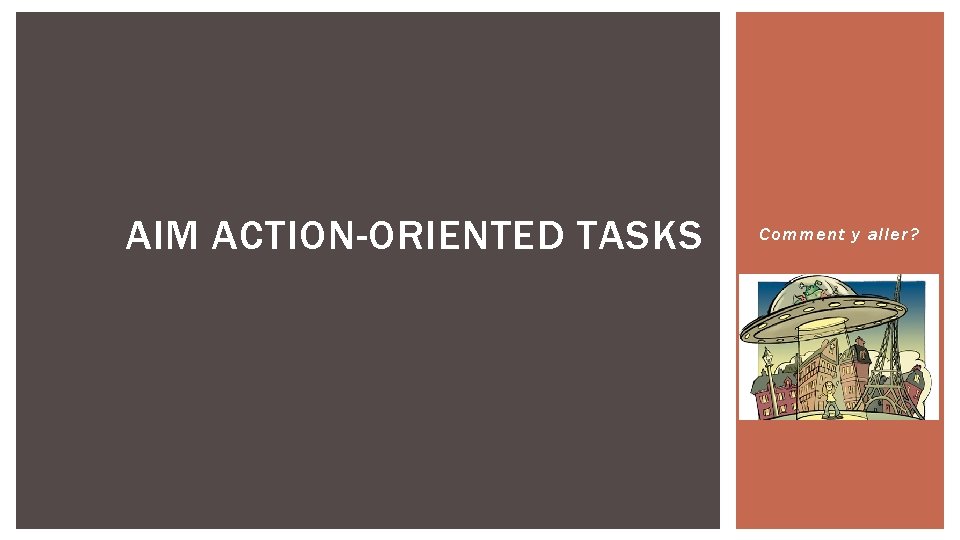 AIM ACTION-ORIENTED TASKS Comment y aller? AIM ACTION-ORIENTED TASKS Comment y aller?
