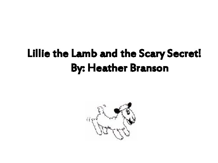 Lillie the Lamb and the Scary Secret! By: Heather Branson 