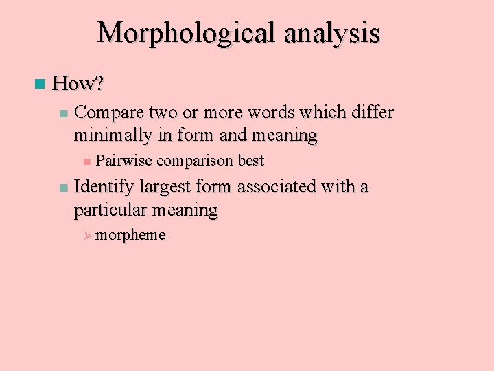 Morphological analysis n How? n Compare two or more words which differ minimally in