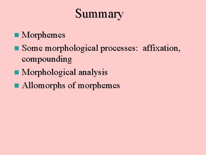 Summary Morphemes n Some morphological processes: affixation, compounding n Morphological analysis n Allomorphs of