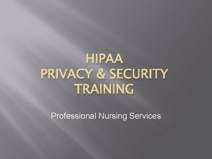 HIPAA PRIVACY & SECURITY TRAINING Professional Nursing Services 