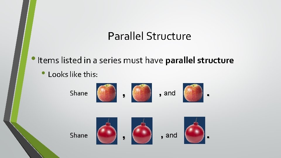 Parallel Structure • Items listed in a series must have parallel structure • Looks