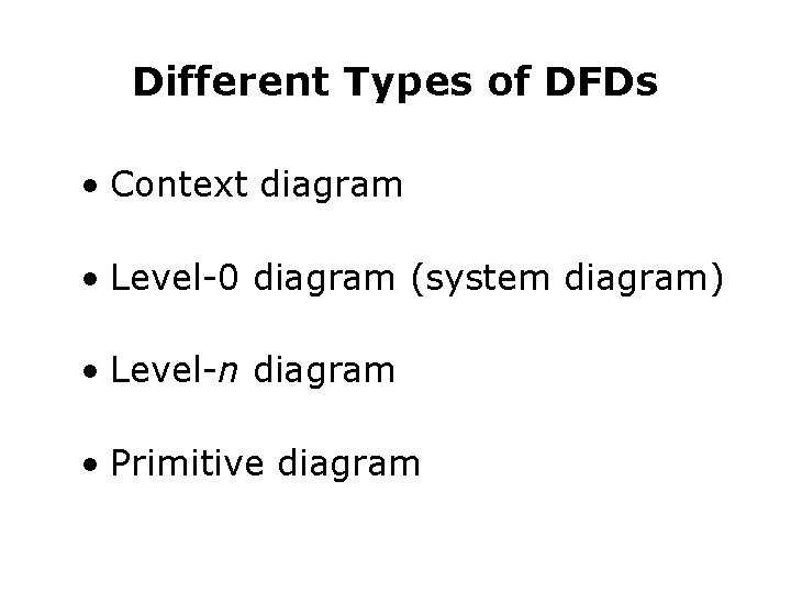 Different Types of DFDs • Context diagram • Level-0 diagram (system diagram) • Level-n Different Types of DFDs • Context diagram • Level-0 diagram (system diagram) • Level-n