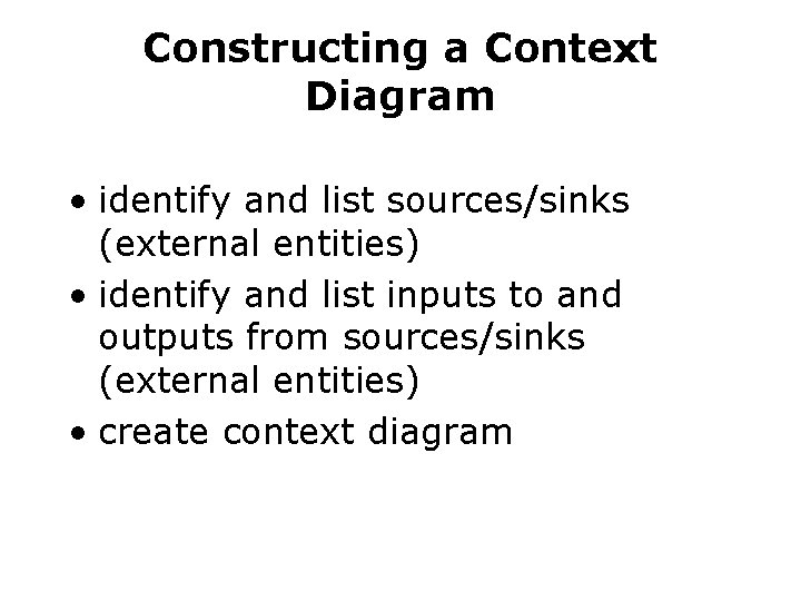 Constructing a Context Diagram • identify and list sources/sinks (external entities) • identify and Constructing a Context Diagram • identify and list sources/sinks (external entities) • identify and