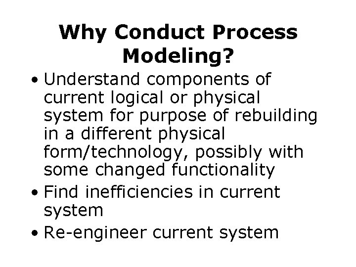 Why Conduct Process Modeling? • Understand components of current logical or physical system for Why Conduct Process Modeling? • Understand components of current logical or physical system for