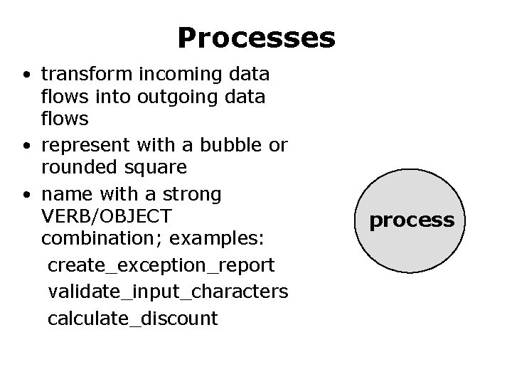 Processes • transform incoming data flows into outgoing data flows • represent with a Processes • transform incoming data flows into outgoing data flows • represent with a