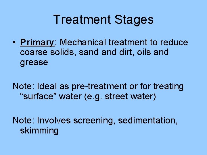 Treatment Stages • Primary: Mechanical treatment to reduce coarse solids, sand dirt, oils and