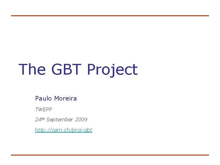 The GBT Project Paulo Moreira TWEPP 24 th September 2009 http: //cern. ch/proj-gbt 