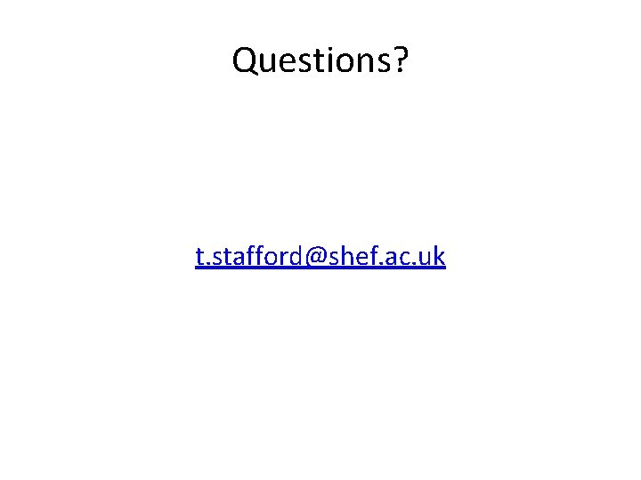 Questions? t. stafford@shef. ac. uk 
