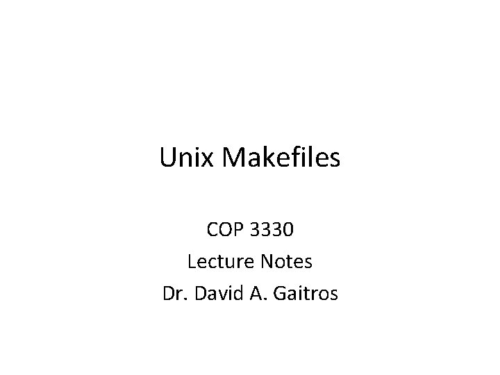 Unix Makefiles COP 3330 Lecture Notes Dr. David A. Gaitros 