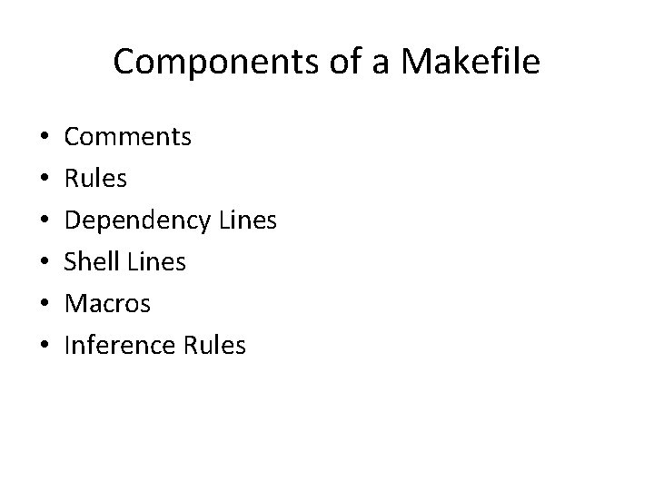 Components of a Makefile • • • Comments Rules Dependency Lines Shell Lines Macros